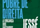 O Pobre de Direita. A Vingança dos Bastardos. O que Explica a Adesão dos ressentidos à Extrema Direita, Jessé de Souza